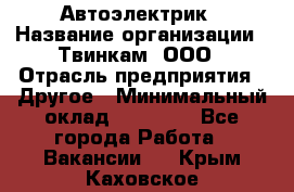 Автоэлектрик › Название организации ­ Твинкам, ООО › Отрасль предприятия ­ Другое › Минимальный оклад ­ 40 000 - Все города Работа » Вакансии   . Крым,Каховское